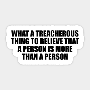 What a treacherous thing to believe that a person is more than a person Sticker